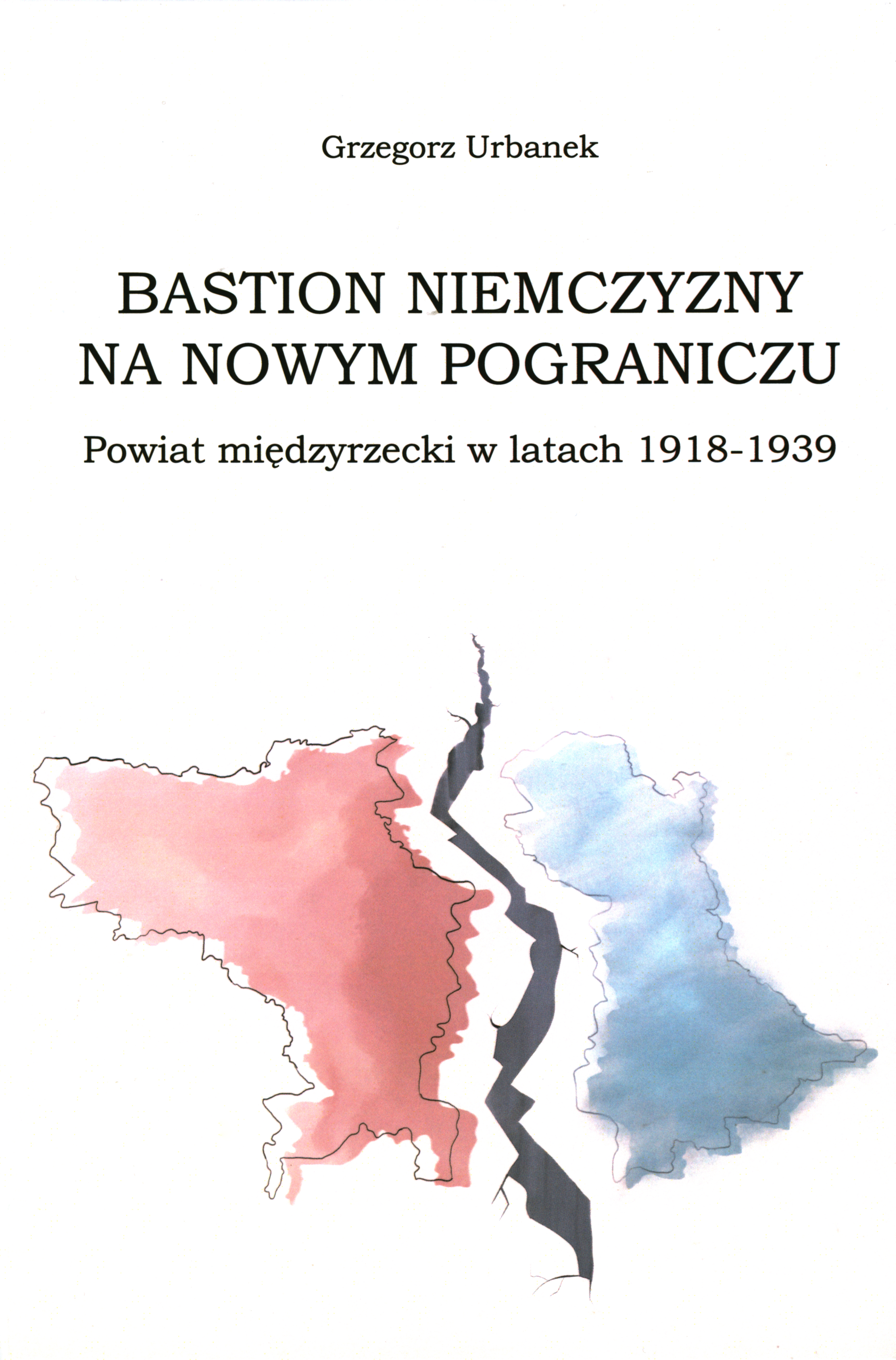 Grzegorz Urbanek, Bastion niemczyzny na nowym pograniczu. Powiat międzyrzecki w latach 1918-1939