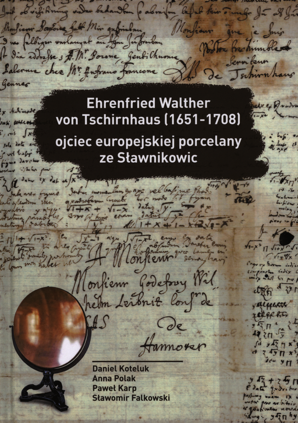 Daniel Koteluk, Anna Polak, Paweł Karp, Sławomir Falkowski, Ehrenfried Walther von Tschirnhaus (1651-1708). Ojciec europejskiej porcelany ze Sławnikowic